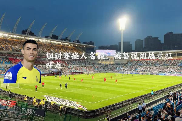加时赛换人名额:被忽视的战术杠杆点