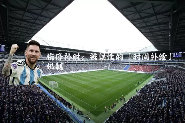 伤停补时:被误读的「时间补偿」机制