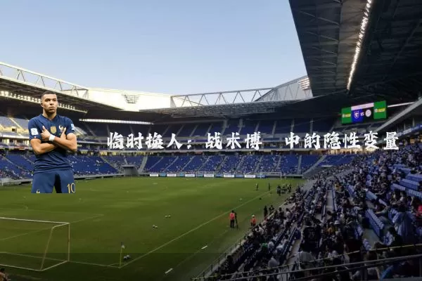 临时换人:战术博弈中的隐性变量