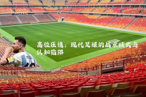 高位压迫：现代足球的战术核武与认知陷阱