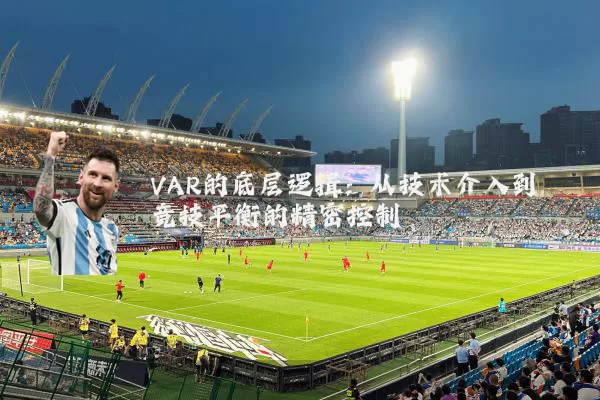 VAR的底层逻辑:从技术介入到竞技平衡的精密控制