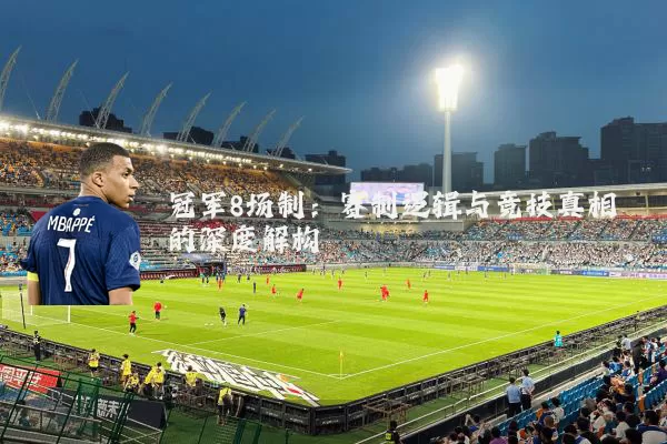 冠军8场制：赛制逻辑与竞技真相的深度解构