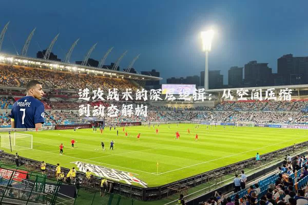 进攻战术的深层逻辑:从空间压缩到动态解构