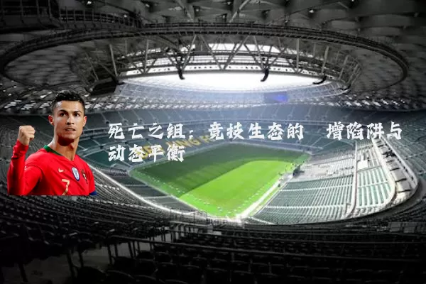 死亡之组:竞技生态的熵增陷阱与动态平衡