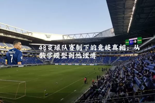 48支球队赛制下的竞技真相:从数学模型到地理博弈