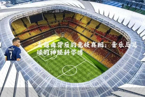 主题曲背后的竞技真相:音乐与足球的神经科学博弈