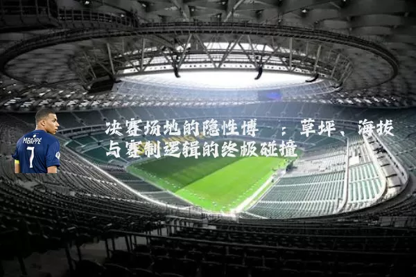 决赛场地的隐性博弈:草坪、海拔与赛制逻辑的终极碰撞