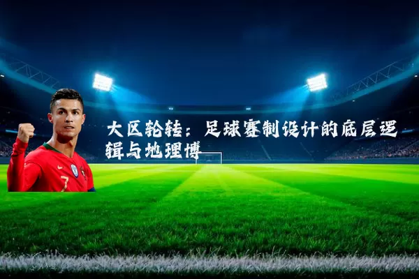 大区轮转：足球赛制设计的底层逻辑与地理博弈