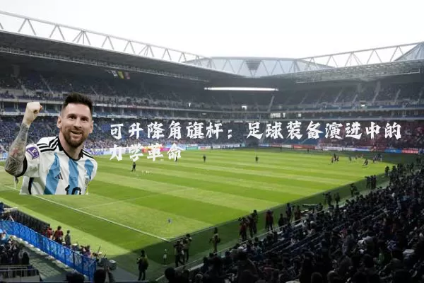 可升降角旗杆：足球装备演进中的力学革命