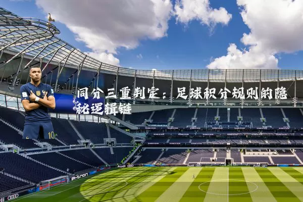 同分三重判定:足球积分规则的隐秘逻辑链